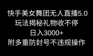 快手美女舞团无人直播5.0玩法揭秘，礼物收不停，日入3000+，内附多重防…-吾藏分享