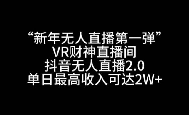 “新年无人直播第一弹“VR财神直播间，抖音无人直播2.0，单日最高收入可达2W+-吾藏分享