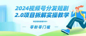 2024视频分发短剧2.0项目拆解实操教学，零粉零门槛可矩阵分裂推广管道收益-吾藏分享