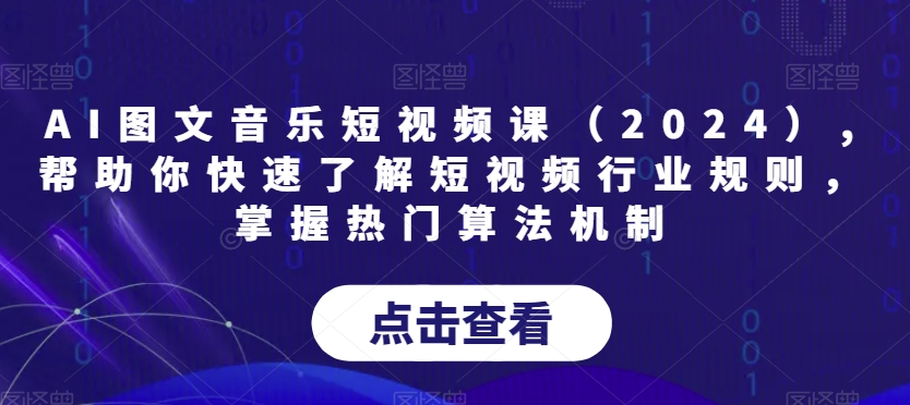 AI图文音乐短视频课（2024）,帮助你快速了解短视频行业规则，掌握热门算法机制-吾藏分享