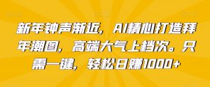 新年钟声渐近，AI精心打造拜年潮图，高端大气上档次。只需一键，轻松日赚1000+-吾藏分享