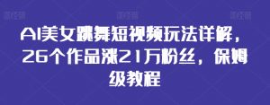 AI美女跳舞短视频玩法详解，26个作品涨21万粉丝，保姆级教程-吾藏分享