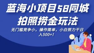 蓝海小项目58同城拍照捞金玩法，无门槛竞争小，操作简单，小白努力干日入500+！-吾藏分享