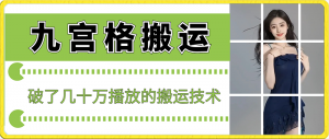 最新九宫格搬运，十秒一个作品，破了几十万播放的搬运技术-吾藏分享