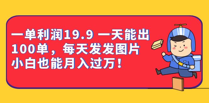 一单利润19.9 一天能出100单，每天发发图片 小白也能月入过万（教程+资料）-吾藏分享