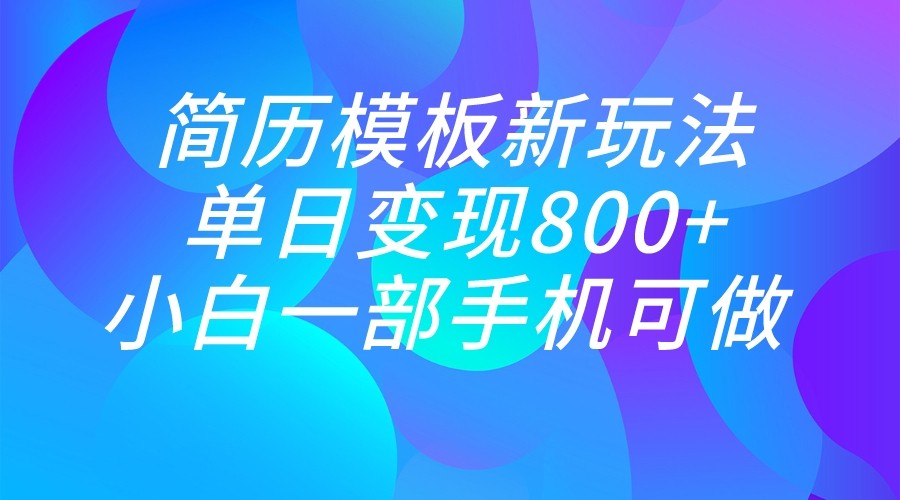 单日变现800+，简历模板新玩法，小白一部手机都可做-吾藏分享