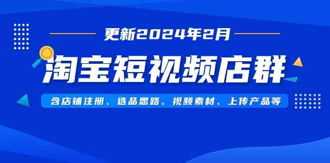 淘宝短视频店群（更新2024年2月）含店铺注册、选品思路、视频素材、上传…-吾藏分享