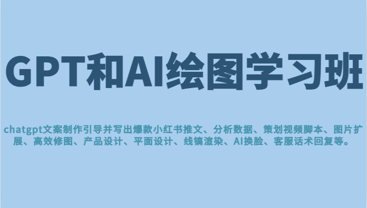 GPT和AI绘图学习班，文案制作引导并写出爆款小红书推文、AI换脸、客服话术回复等-吾藏分享