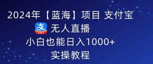 2024年【蓝海】项目 支付宝无人直播 小白也能日入1000+ 实操教程-吾藏分享