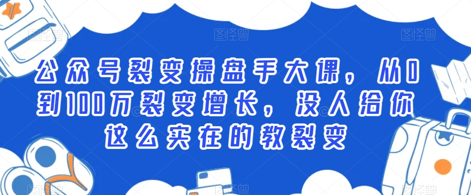 公众号裂变操盘手大课，从0到100万裂变增长，没人给你这么实在的教裂变-吾藏分享