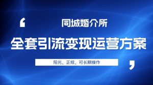 本地婚恋全套引流变现运营方案，项目轻投资、高单价、完全正规阳光-吾藏分享