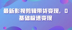 最新影视剪辑带货变现，0基础极速变现-吾藏分享