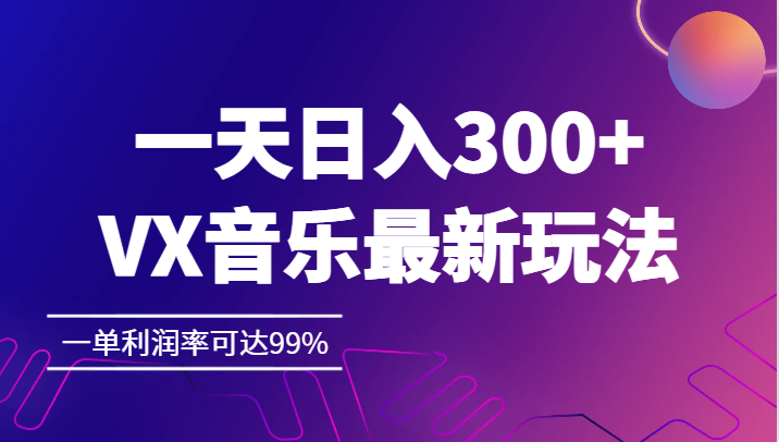 一天日入300+,VX音乐最新玩法，一单利润率可达99%-吾藏分享