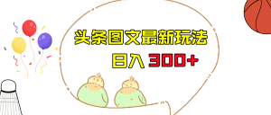 今日头条图文伪原创玩法，单号日入收益300+，轻松上手无压力-吾藏分享