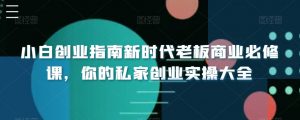 小白创业指南新时代老板商业必修课，你的私家创业实操大全-吾藏分享