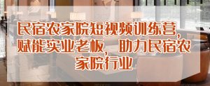 民宿农家院短视频训练营，赋能实业老板，助力民宿农家院行业-吾藏分享