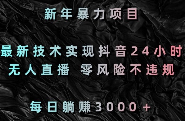 新年暴力项目，最新技术实现抖音24小时无人直播，零风险不违规，每日躺赚3000＋-吾藏分享