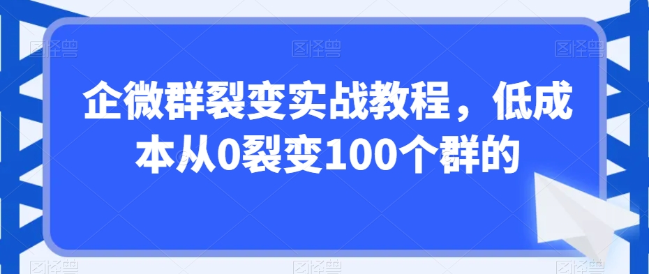 企微群裂变实战教程，低成本从0裂变100个群的-吾藏分享