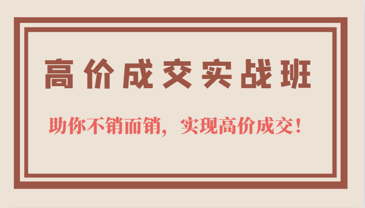 高价成交实战班，助你不销而销，实现高价成交，让客户追着付款的心法技法！-吾藏分享