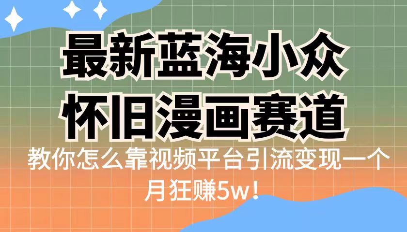 最新蓝海小众怀旧漫画赛道，高转化一单29.9教你怎么靠视频平台引流变现-吾藏分享