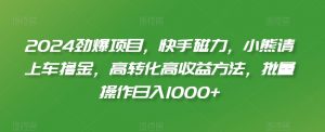 2024劲爆项目，快手磁力，小熊请上车撸金，高转化高收益方法，批量操作日入1000+-吾藏分享