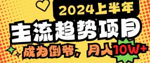 2024上半年主流趋势项目，打造中间商模式，成为倒爷，易上手，用心做，…-吾藏分享