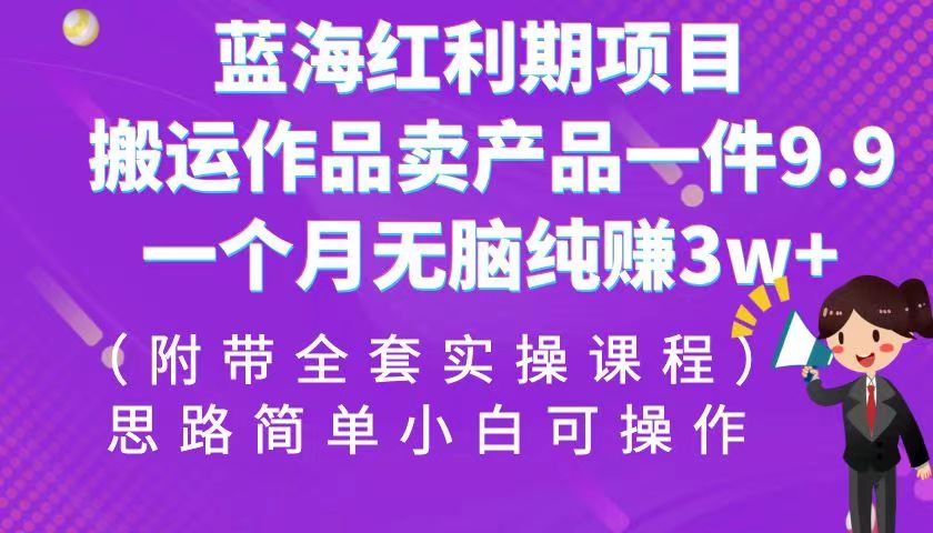 蓝海红利期项目，搬运作品卖产品一件9.9，一个月无脑纯赚3w+！（全套实操课程）-吾藏分享