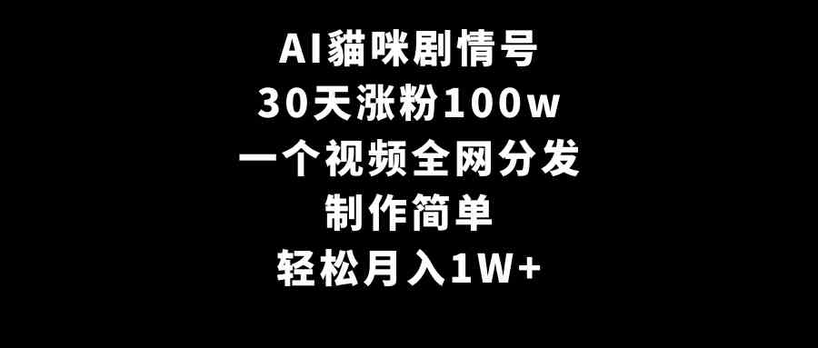 AI貓咪剧情号，30天涨粉100w，制作简单，一个视频全网分发，轻松月入1W+-吾藏分享