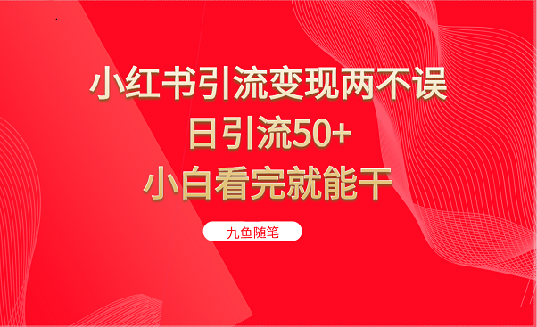 小红书引流变现两不误，日引流50+，小白看完就能干-吾藏分享