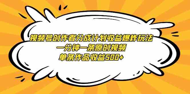 视频号创作者分成计划收益爆炸玩法，一分钟一条原创视频，单条作品收益500+-吾藏分享