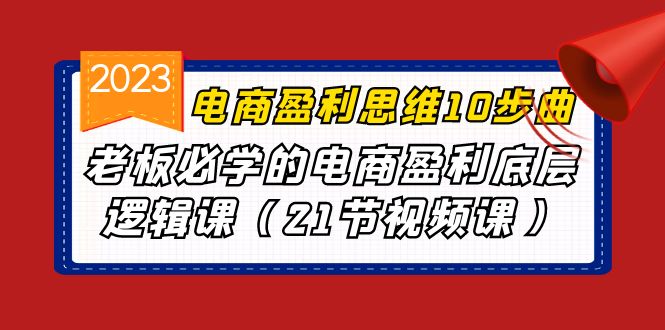 电商盈利-思维10步曲，老板必学的电商盈利底层逻辑课（21节视频课）-吾藏分享