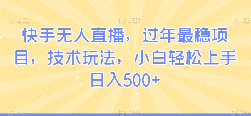 快手无人直播，过年最稳项目，技术玩法，小白轻松上手日入500+-吾藏分享