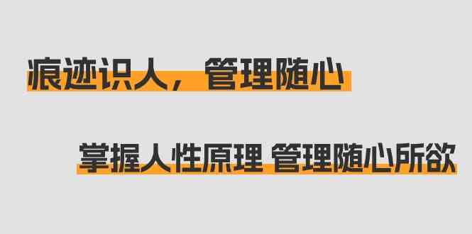 痕迹 识人，管理随心：掌握人性原理 管理随心所欲（31节课）-吾藏分享