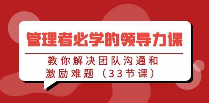 管理者必学的领导力课：教你解决团队沟通和激励难题（33节课）-吾藏分享