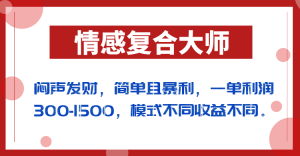 闷声发财的情感复合大师项目，简单且暴利，一单利润300-1500，模式不同收益不同-吾藏分享