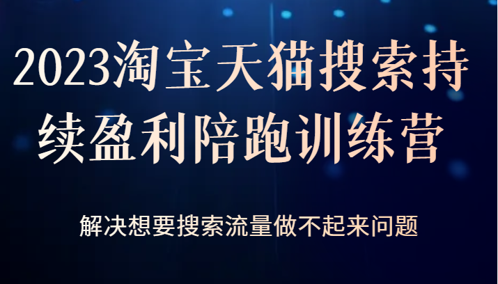 2023淘宝天猫搜索持续盈利陪跑训练营，解决想要搜索流量做不起来问题-吾藏分享