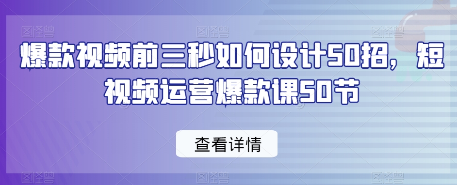 爆款视频前三秒如何设计50招，短视频运营爆款课50节-吾藏分享