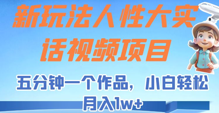 新玩法人性大实话视频项目，五分钟一个作品，小白轻松月入1w+！-吾藏分享