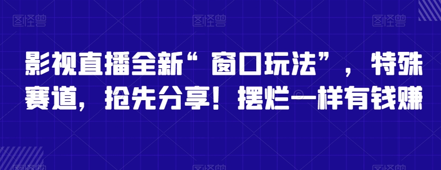 影视直播全新“窗口玩法”，特殊赛道，抢先分享！摆烂一样有钱赚【揭秘】-吾藏分享