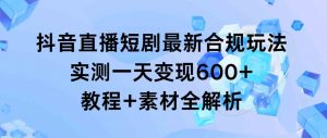 抖音直播短剧最新合规玩法，实测一天变现600+，教程+素材全解析-吾藏分享