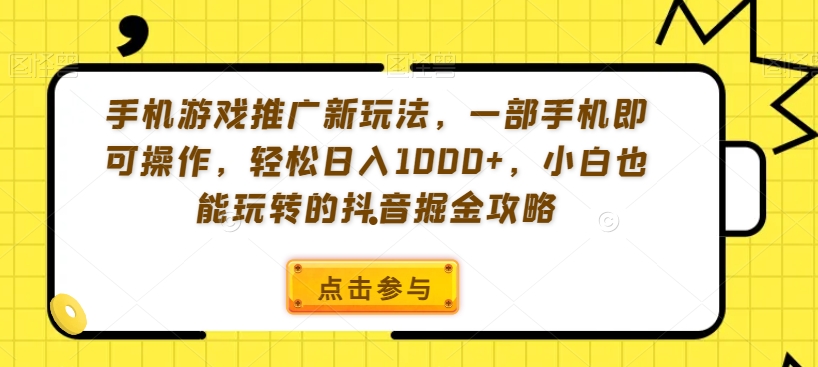 手机游戏推广新玩法，一部手机即可操作，轻松日入1000+，小白也能玩转的抖音掘金攻略【揭秘】-吾藏分享