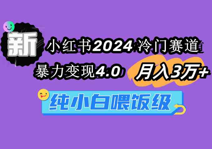 图片[1]-小红书2024冷门赛道 月入3万+ 暴力变现4.0 纯小白喂饭级-吾藏分享