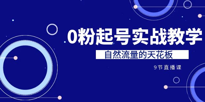 某收费培训7-8月课程：0粉起号实战教学，自然流量的天花板（9节）-吾藏分享