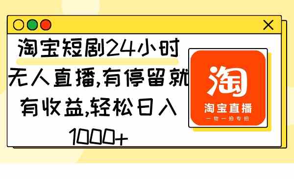 淘宝短剧24小时无人直播，有停留就有收益,轻松日入1000+-吾藏分享