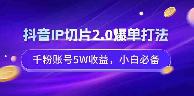 抖音IP切片2.0爆单打法，千粉账号5W收益，小白必备-吾藏分享