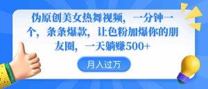 伪原创美女热舞视频，条条爆款，让色粉加爆你的朋友圈，轻松躺赚500+-吾藏分享