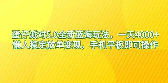 蛋仔派对5.0全新蓝海玩法，一天4000+，懒人稳定放单变现，手机平板即可…-吾藏分享