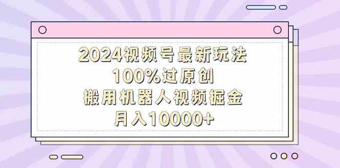 图片[1]-2024视频号最新玩法，100%过原创，搬用机器人视频掘金，月入10000+-吾藏分享