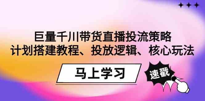 巨量千川带货直播投流策略：计划搭建教程、投放逻辑、核心玩法！-吾藏分享