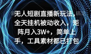 无人短剧直播新玩法，全天挂机被动收入，矩阵月入3W+，简单上手，工具素…-吾藏分享